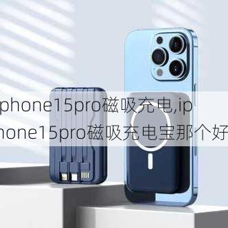 iphone15pro磁吸充电,iphone15pro磁吸充电宝那个好