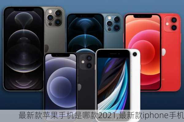 最新款苹果手机是哪款2021,最新款iphone手机