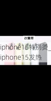 iphone15特别烫_iphone15发热