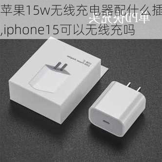 苹果15w无线充电器配什么插头,iphone15可以无线充吗