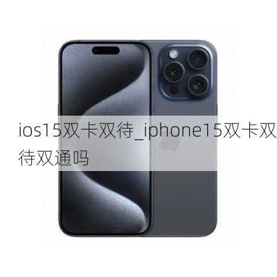 ios15双卡双待_iphone15双卡双待双通吗