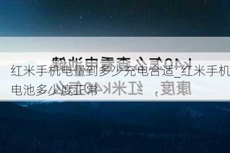 红米手机电量到多少充电合适_红米手机电池多少度正常