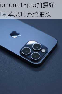 iphone15pro拍摄好吗,苹果15系统拍照