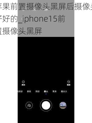 苹果前置摄像头黑屏后摄像头好好的_iphone15前置摄像头黑屏