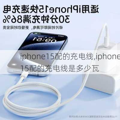 iphone15配的充电线,iphone15配的充电线是多少瓦