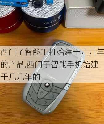 西门子智能手机始建于几几年的产品,西门子智能手机始建于几几年的