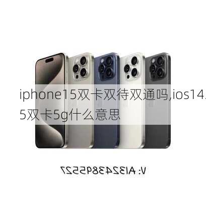 iphone15双卡双待双通吗,ios14.5双卡5g什么意思