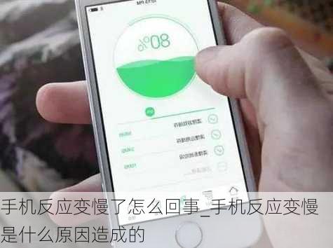 手机反应变慢了怎么回事_手机反应变慢是什么原因造成的