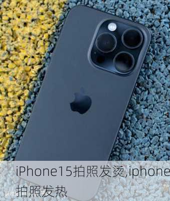 iPhone15拍照发烫,iphone拍照发热