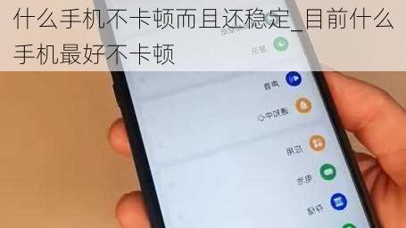 什么手机不卡顿而且还稳定_目前什么手机最好不卡顿