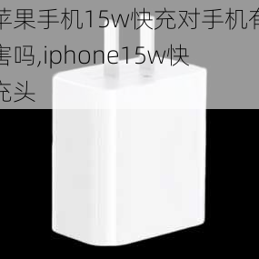 苹果手机15w快充对手机有害吗,iphone15w快充头