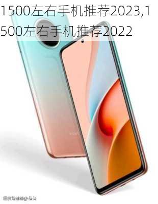 1500左右手机推荐2023,1500左右手机推荐2022