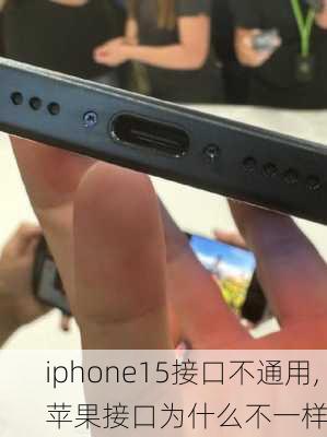 iphone15接口不通用,苹果接口为什么不一样