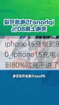 iphone15充电到80_iphone15充电到80%就充不进了