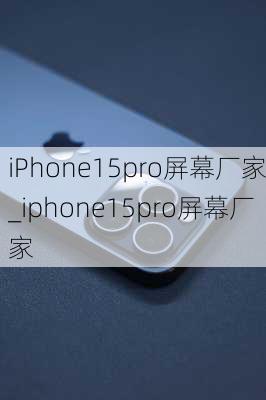 iPhone15pro屏幕厂家_iphone15pro屏幕厂家