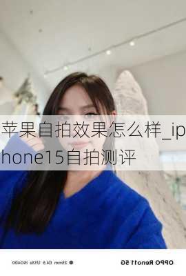 苹果自拍效果怎么样_iphone15自拍测评