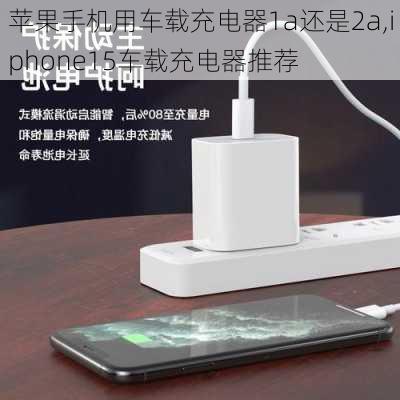 苹果手机用车载充电器1a还是2a,iphone15车载充电器推荐