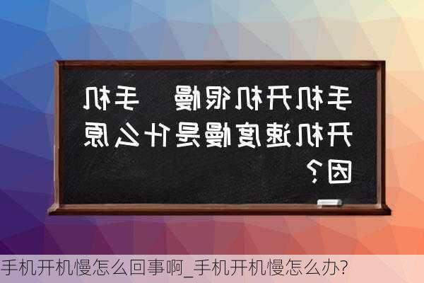 手机开机慢怎么回事啊_手机开机慢怎么办?