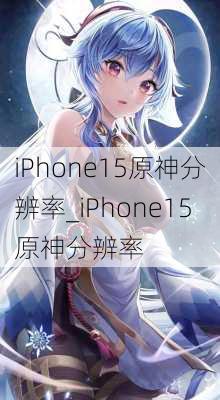 iPhone15原神分辨率_iPhone15原神分辨率