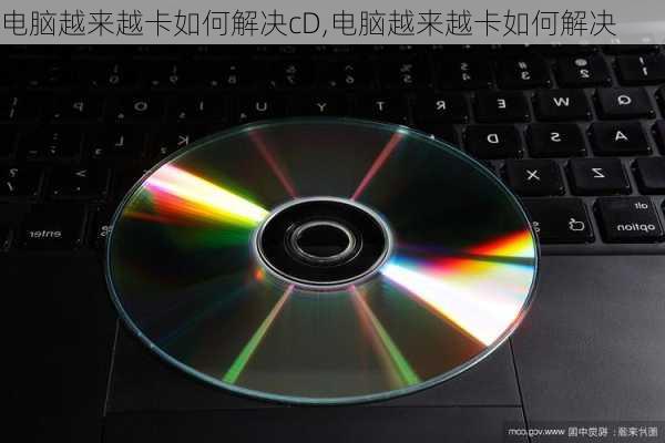 电脑越来越卡如何解决cD,电脑越来越卡如何解决