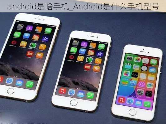 android是啥手机_Android是什么手机型号