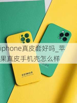 iphone真皮套好吗_苹果真皮手机壳怎么样