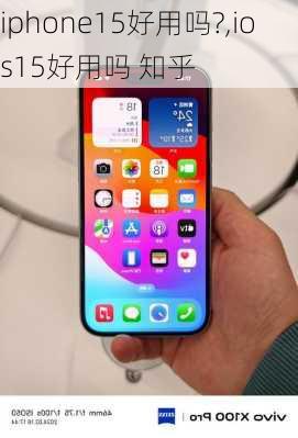 iphone15好用吗?,ios15好用吗 知乎