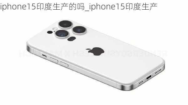 iphone15印度生产的吗_iphone15印度生产