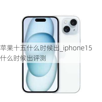 苹果十五什么时候出_iphone15什么时候出评测