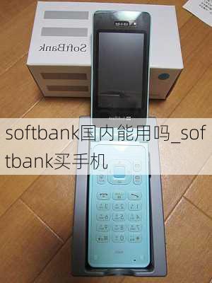 softbank国内能用吗_softbank买手机