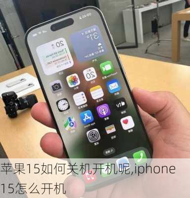 苹果15如何关机开机呢,iphone15怎么开机