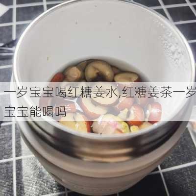 一岁宝宝喝红糖姜水,红糖姜茶一岁宝宝能喝吗