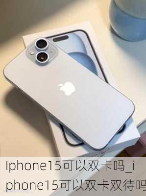 Iphone15可以双卡吗_iphone15可以双卡双待吗