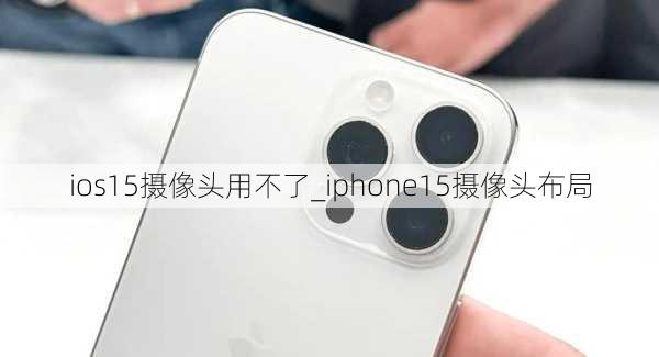 ios15摄像头用不了_iphone15摄像头布局