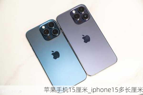 苹果手机15厘米_iphone15多长厘米