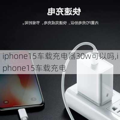 iphone15车载充电器30w可以吗,iphone15车载充电