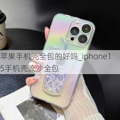 苹果手机壳全包的好吗_iphone15手机壳流沙全包