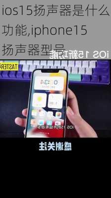 ios15扬声器是什么功能,iphone15扬声器型号