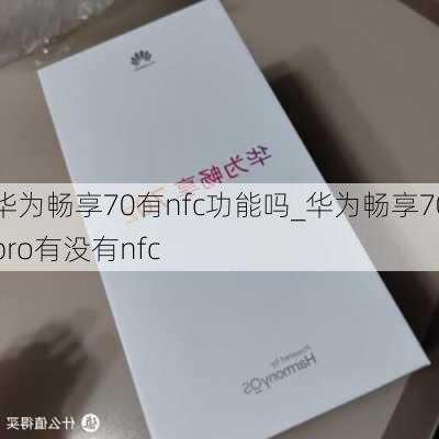 华为畅享70有nfc功能吗_华为畅享70pro有没有nfc