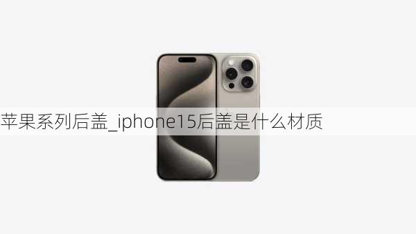 苹果系列后盖_iphone15后盖是什么材质