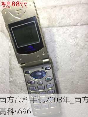 南方高科手机2003年_南方高科s696