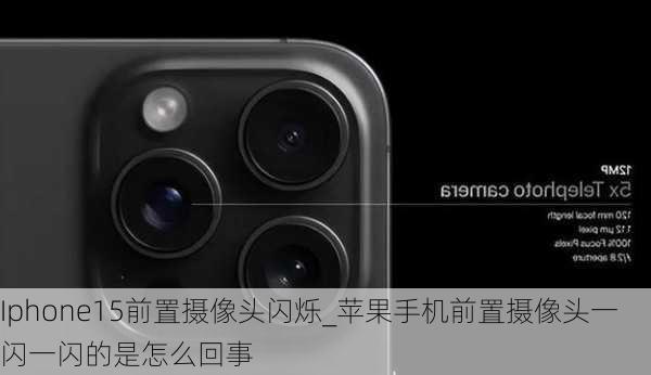 Iphone15前置摄像头闪烁_苹果手机前置摄像头一闪一闪的是怎么回事