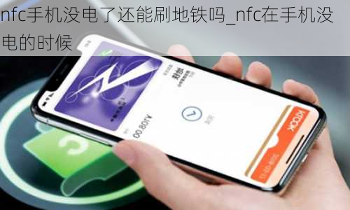 nfc手机没电了还能刷地铁吗_nfc在手机没电的时候