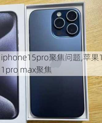 iphone15pro聚焦问题,苹果11pro max聚焦