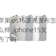 苹果ios15正式发布怎么样_iphone15发布了吗