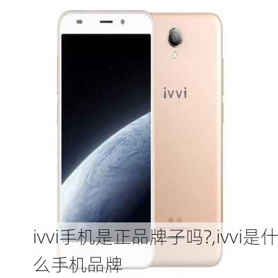 ivvi手机是正品牌子吗?,ivvi是什么手机品牌