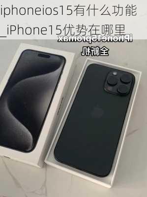 iphoneios15有什么功能_iPhone15优势在哪里