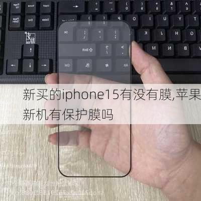 新买的iphone15有没有膜,苹果新机有保护膜吗