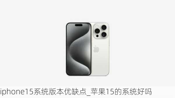 iphone15系统版本优缺点_苹果15的系统好吗