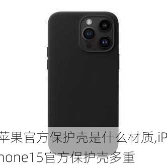 苹果官方保护壳是什么材质,iPhone15官方保护壳多重